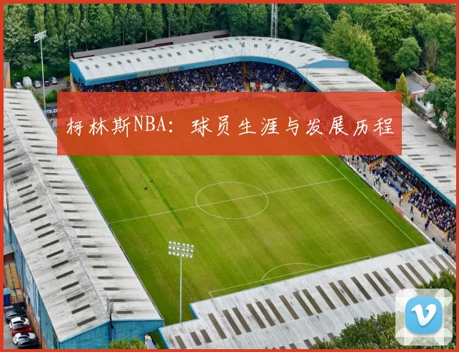 柯林斯NBA：球员生涯与发展历程