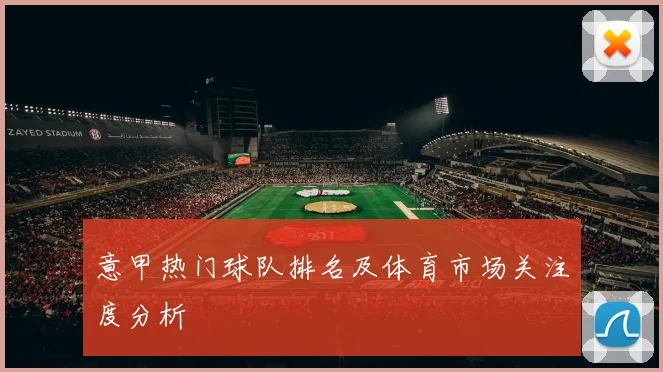 意甲热门球队排名及体育市场关注度分析