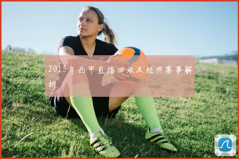 2015年西甲直播回放及经典赛事解析