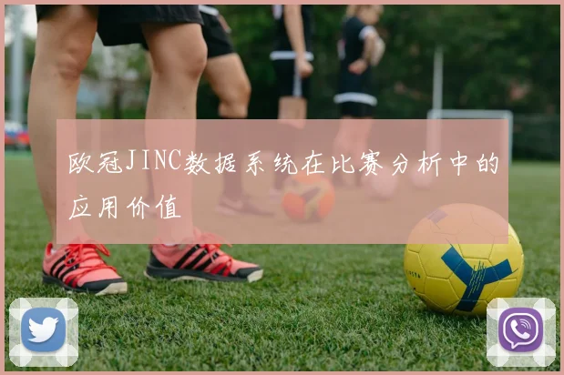 欧冠JINC数据系统在比赛分析中的应用价值