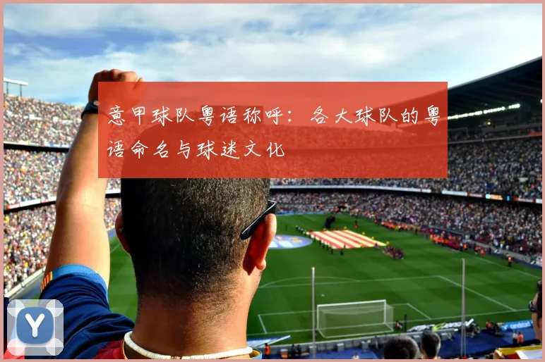 意甲球队粤语称呼：各大球队的粤语命名与球迷文化