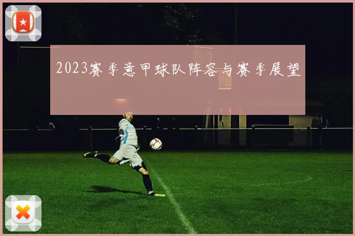 2023赛季意甲球队阵容与赛季展望