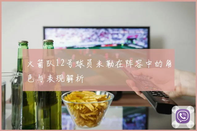 火箭队12号球员米勒在阵容中的角色与表现解析