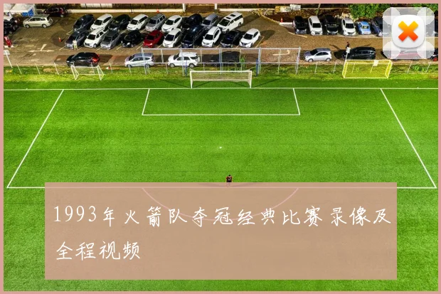 1993年火箭队夺冠经典比赛录像及全程视频