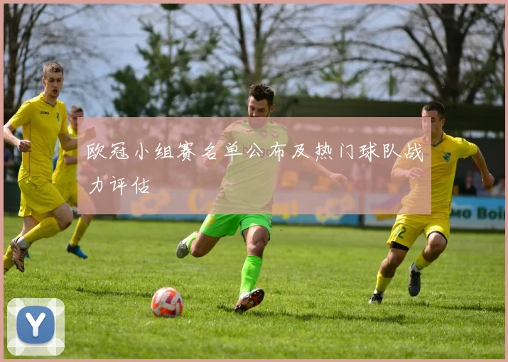 欧冠小组赛名单公布及热门球队战力评估