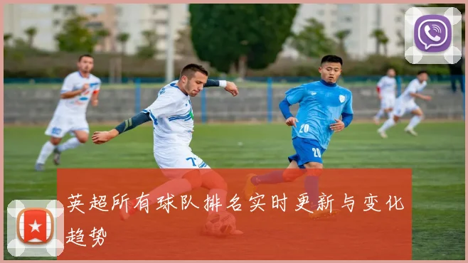 英超所有球队排名实时更新与变化趋势