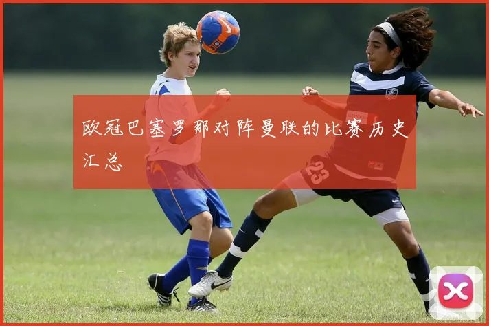 欧冠巴塞罗那对阵曼联的比赛历史汇总