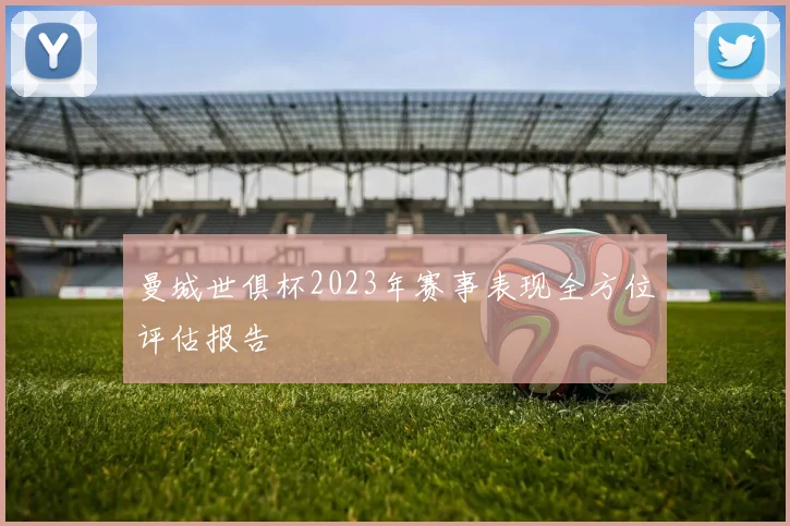 曼城世俱杯2023年赛事表现全方位评估报告